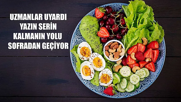 Uzmanlar uyardı: Yazın serin kalmanın yolu sofradan geçiyor