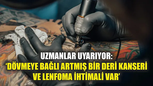 Uzmanlar uyarıyor: 'Dövmeye bağlı artmış bir deri kanseri ve lenfoma ihtimali var'