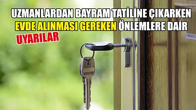 Uzmanlardan bayram tatiline çıkarken evde alınması gereken önlemlere dair uyarılar