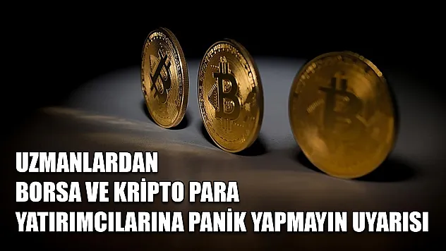 Uzmanlardan borsa ve kripto para yatırımcılarına panik yapmayın uyarısı
