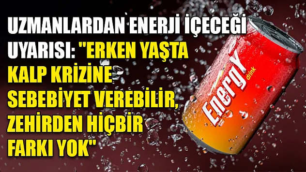 Uzmanlardan enerji içeceği uyarısı: 'Erken yaşta kalp krizine sebebiyet verebilir, zehirden hiçbir farkı yok'