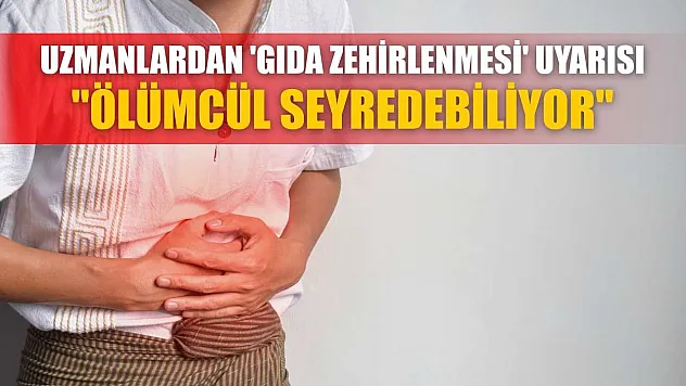 Uzmanlardan 'gıda zehirlenmesi' uyarısı: 'Ölümcül seyredebiliyor'