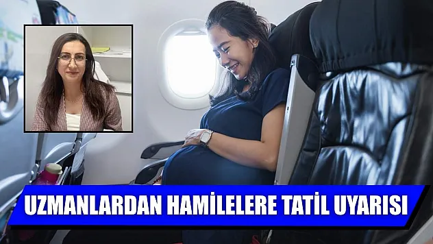 Uzmanlardan hamilelere tatil uyarısı