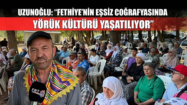 Uzunoğlu: 'Fethiye'nin Eşsiz Coğrafyasında Yörük Kültürü Yaşatılıyor'