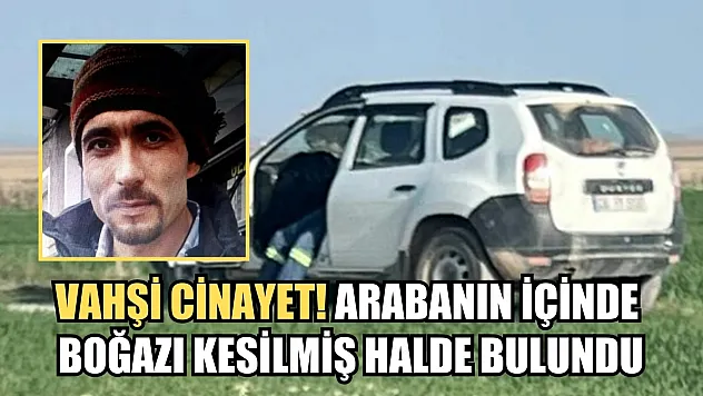 Vahşi cinayet! Arabanın içinde boğazı kesilmiş halde bulundu