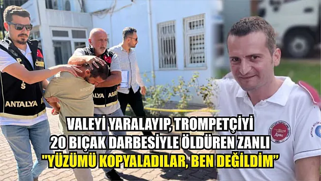 Valeyi yaralayıp, trompetçiyi 20 bıçak darbesiyle öldüren zanlı: 'Yüzümü kopyaladılar, ben değildim'