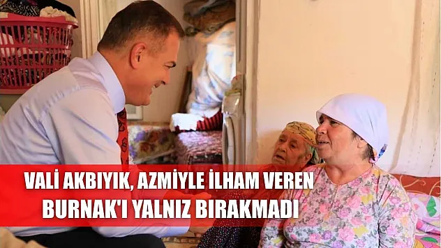 Vali Akbıyık, azmiyle ilham veren Burnak'ı yalnız bırakmadı