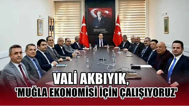 Vali Akbıyık, 'Muğla ekonomisi için çalışıyoruz'