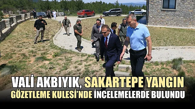 Vali Akbıyık, Sakartepe Yangın Gözetleme Kulesi'nde İncelemelerde Bulundu