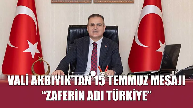Vali Akbıyık'tan 15 Temmuz Mesajı: 'Zaferin Adı Türkiye'