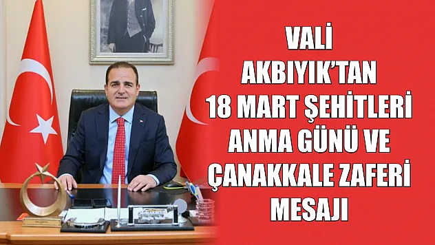 Vali Akbıyık'tan 18 Mart Şehitleri Anma Günü ve Çanakkale Zaferi mesajı