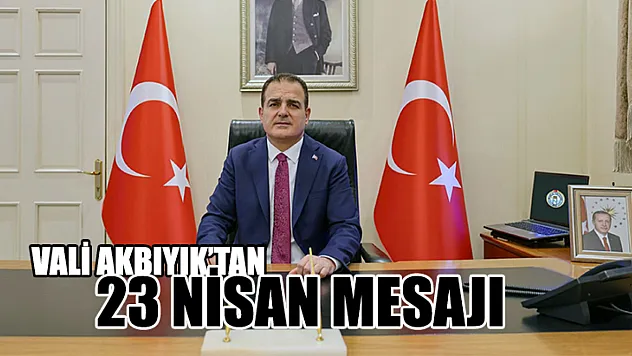 Vali Akbıyık'tan 23 Nisan Mesajı