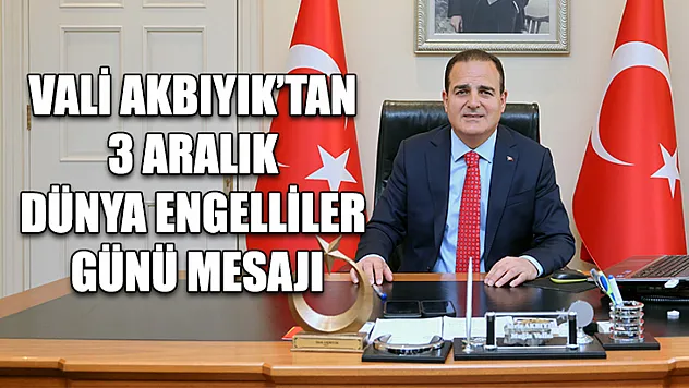 Vali Akbıyık'tan 3 Aralık Dünya Engelliler Günü mesajı