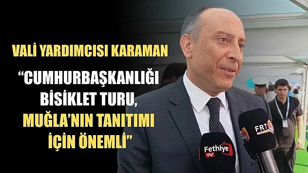 Vali Yardımcısı Karaman, 'Cumhurbaşkanlığı Bisiklet Turu, Muğla'nın tanıtımı için önemli'