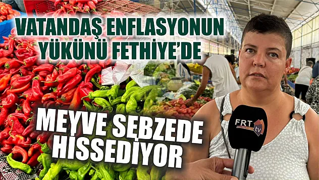 Vatandaş enflasyonun yükünü Fethiye'de meyve sebzede hissediyor