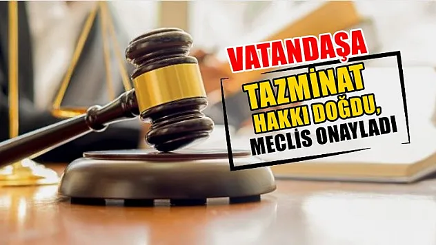 Vatandaşa tazminat hakkı doğdu, meclis onayladı