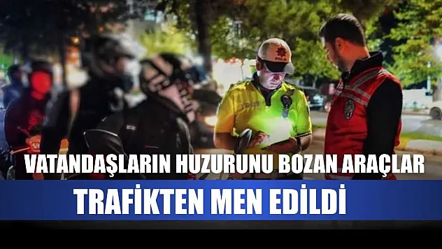 Vatandaşların huzurunu bozan araçlar trafikten men edildi