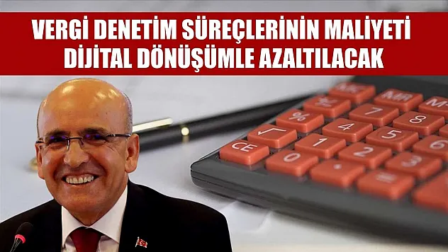 Vergi denetim süreçlerinin maliyeti dijital dönüşümle azaltılacak