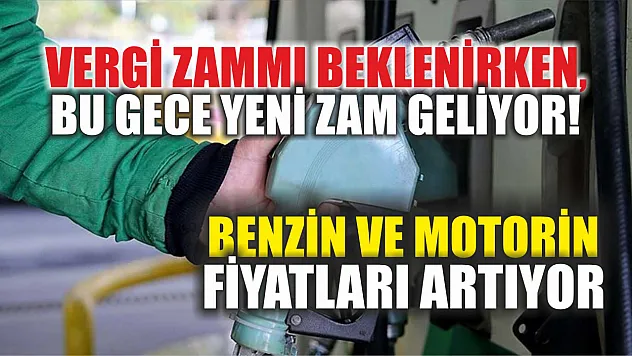 Vergi zammı beklenirken, bu gece yeni zam geliyor! Benzin ve motorin fiyatları artıyor
