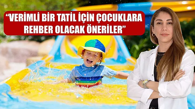 'Verimli bir tatil için çocuklara rehber olacak öneriler'
