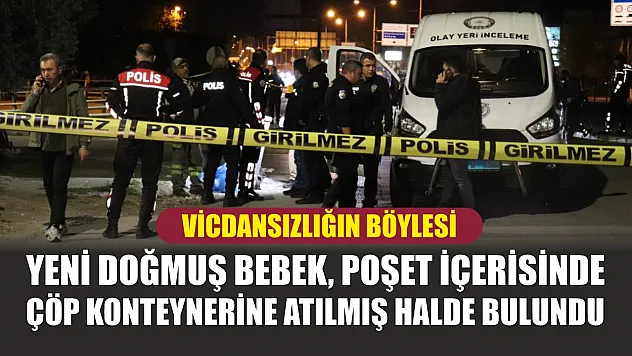 Vicdansızlığın böylesi: Yeni doğmuş bebek, poşet içerisinde çöp konteynerine atılmış halde bulundu