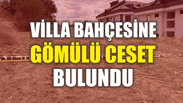 Villa bahçesine gömülü ceset bulundu