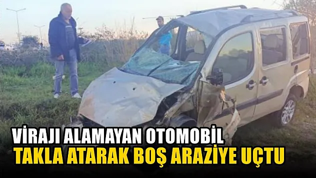 Virajı alamayan otomobil takla atarak boş araziye uçtu
