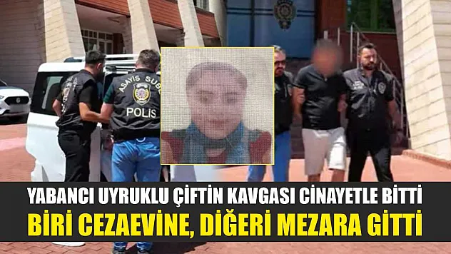 Yabancı uyruklu çiftin kavgası cinayetle bitti: Biri cezaevine, diğeri mezara gitti