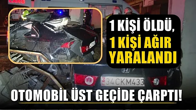 Yağış nedeniyle kontrolden çıkan otomobil üst geçide çarptı! 1 kişi öldü, 1 kişi ağır yaralandı