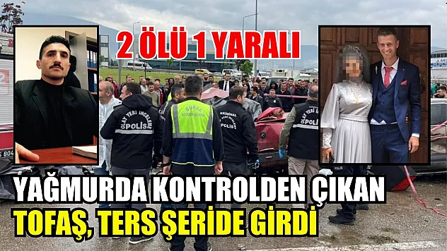 Yağmurda kontrolden çıkan Tofaş, ters şeride girdi : 2 ölü 1 yaralı