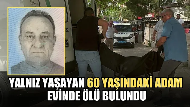 Yalnız yaşayan 60 yaşındaki adam evinde ölü bulundu