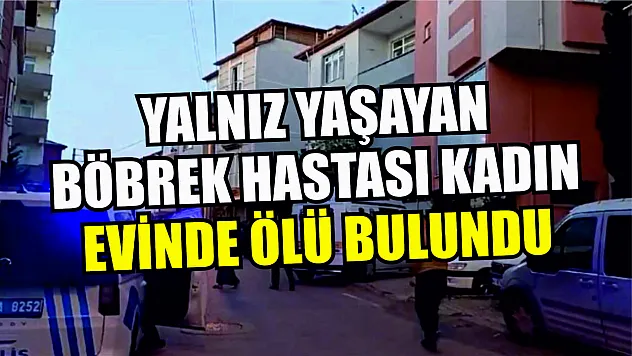 Yalnız yaşayan böbrek hastası kadın, evinde ölü bulundu