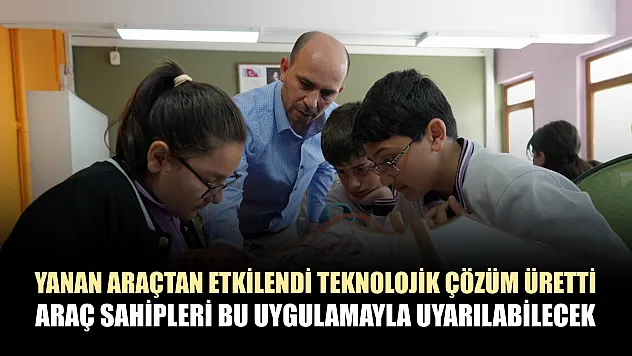 Yanan araçtan etkilendi teknolojik çözüm üretti: Araç sahipleri bu uygulamayla uyarılabilecek