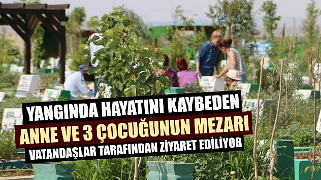 Yangında hayatını kaybeden anne ve 3 çocuğunun mezarı vatandaşlar tarafından ziyaret ediliyor