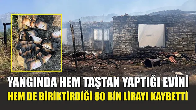 Yangında hem taştan yaptığı evini hem de biriktirdiği 80 bin lirayı kaybetti