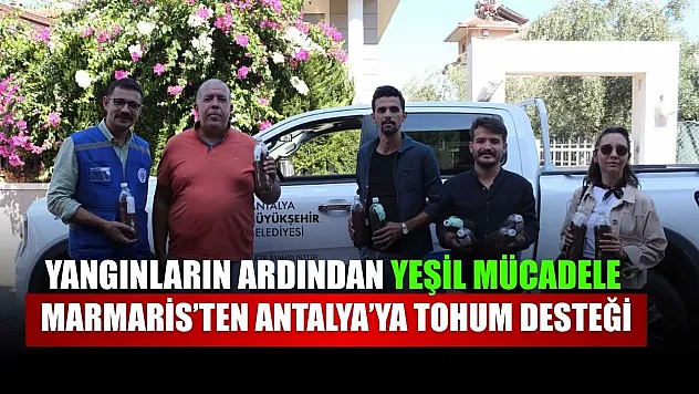 Yangınların ardından yeşil mücadele: Marmaris'ten Antalya'ya tohum desteği