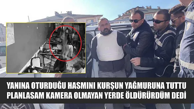 Yanına oturduğu hasmını kurşun yağmuruna tuttu planlasam kamera olmayan yerde öldürürdüm dedi