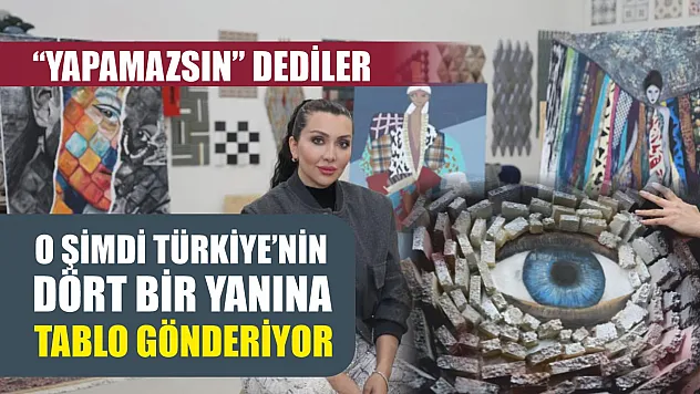 ''Yapamazsın' dediler, o şimdi Türkiye'nin dört bir yanına tablo gönderiyor