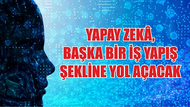 Yapay zekâ, başka bir iş yapış şekline yol açacak