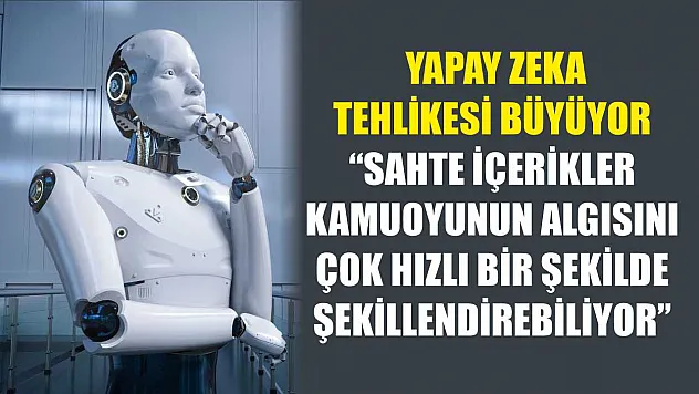 Yapay zeka tehlikesi büyüyor: 'Sahte içerikler kamuoyunun algısını çok hızlı bir şekilde şekillendirebiliyor'