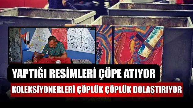 Yaptığı resimleri çöpe atıyor, koleksiyonerleri çöplük çöplük dolaştırıyor