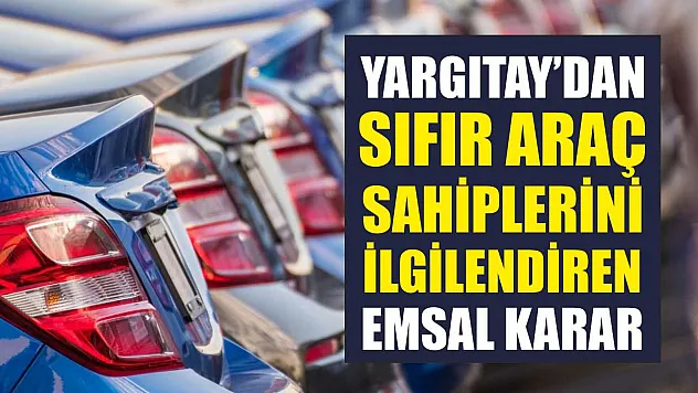 Yargıtay'dan sıfır araç sahiplerini ilgilendiren emsal karar