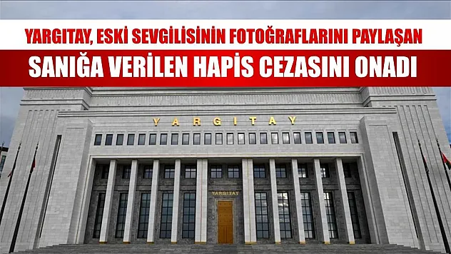 Yargıtay, eski sevgilisinin fotoğraflarını paylaşan sanığa verilen hapis cezasını onadı