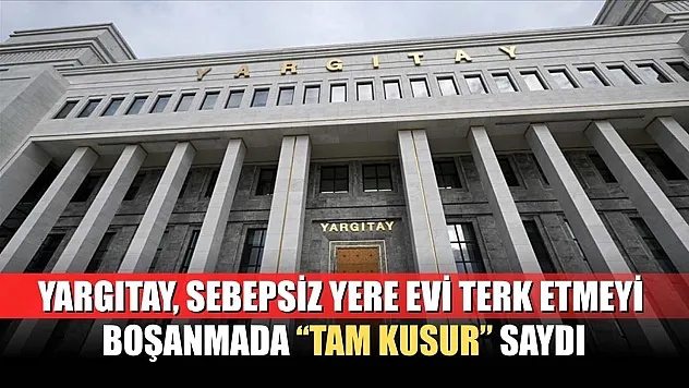 Yargıtay, sebepsiz yere evi terk etmeyi boşanmada 'tam kusur' saydı