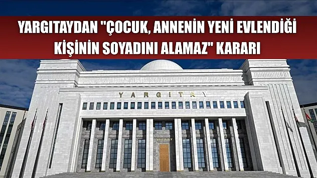 Yargıtaydan 'çocuk, annenin yeni evlendiği kişinin soyadını alamaz' kararı
