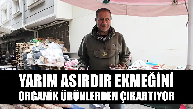 Yarım asırdır ekmeğini organik ürünlerden çıkartıyor