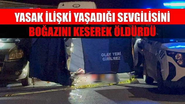 Yasak ilişki yaşadığı sevgilisini boğazını keserek öldürdü