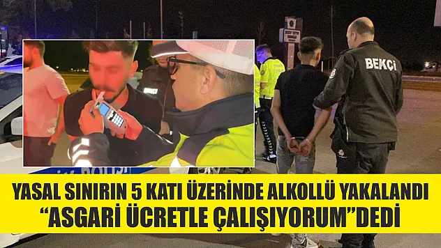 Yasal sınırın 5 katı üzerinde alkollü yakalandı, 'Asgari ücretle çalışıyorum' dedi