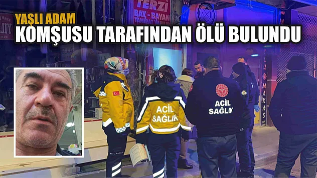 Yaşlı adam komşusu tarafından ölü bulundu