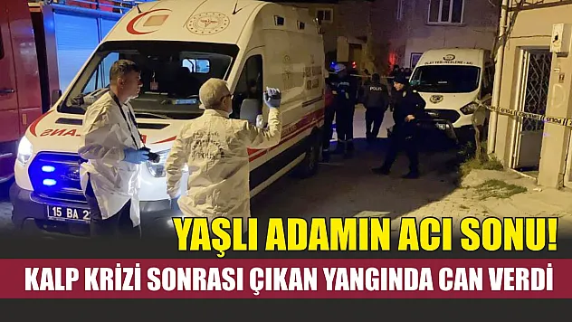 Yaşlı adamın acı sonu! Kalp krizi sonrası çıkan yangında can verdi